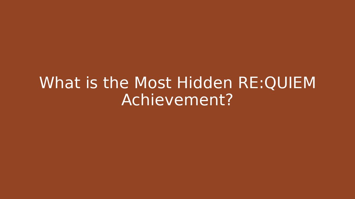 What is the Most Hidden RE:QUIEM Achievement?