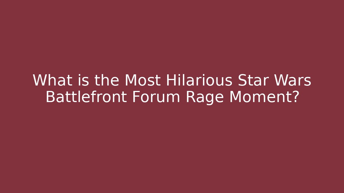 What is the Most Hilarious Star Wars Battlefront Forum Rage Moment?
