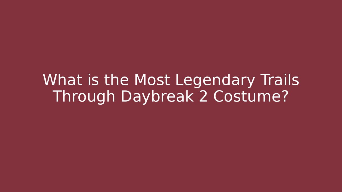 What is the Most Legendary Trails Through Daybreak 2 Costume?