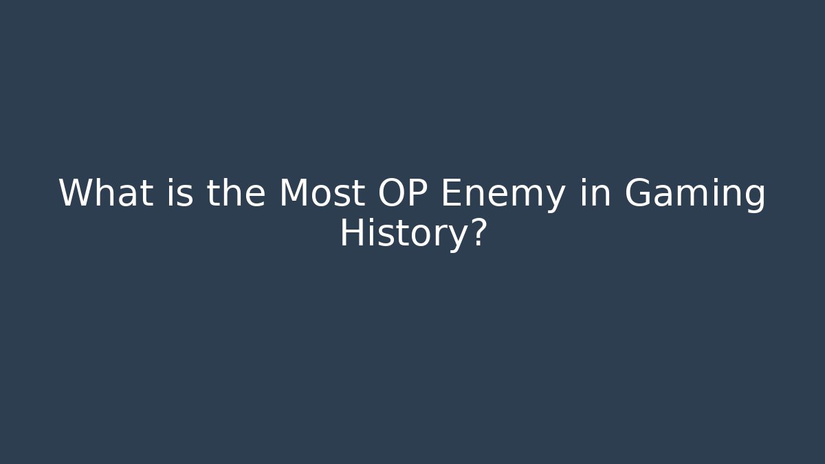What is the Most OP Enemy in Gaming History?