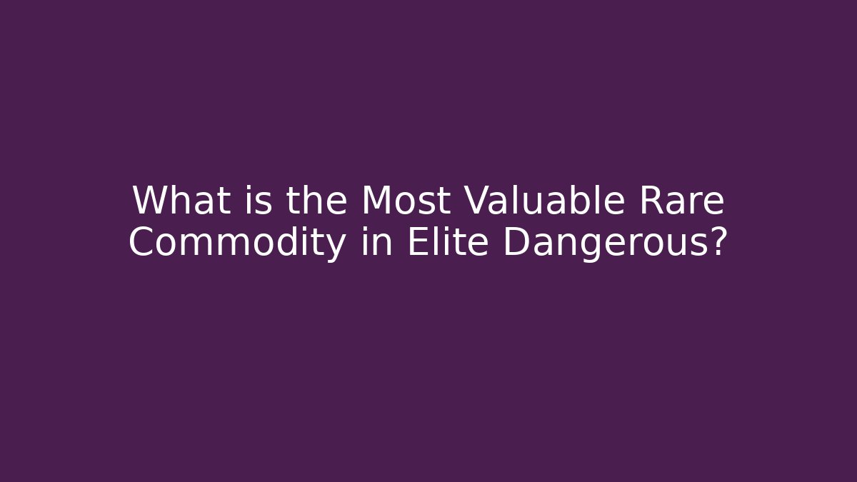 What is the Most Valuable Rare Commodity in Elite Dangerous?
