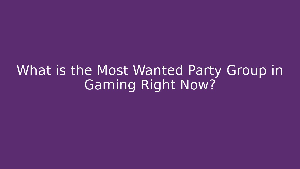 What is the Most Wanted Party Group in Gaming Right Now?