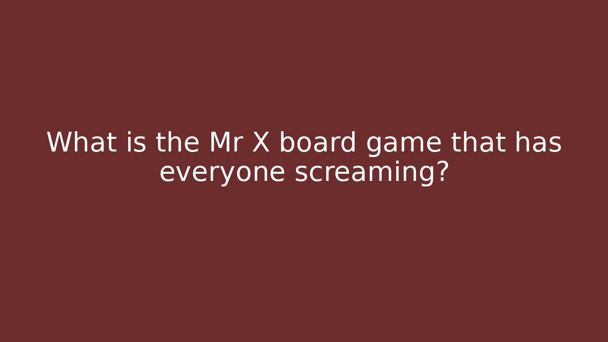 What is the Mr X board game that has everyone screaming?