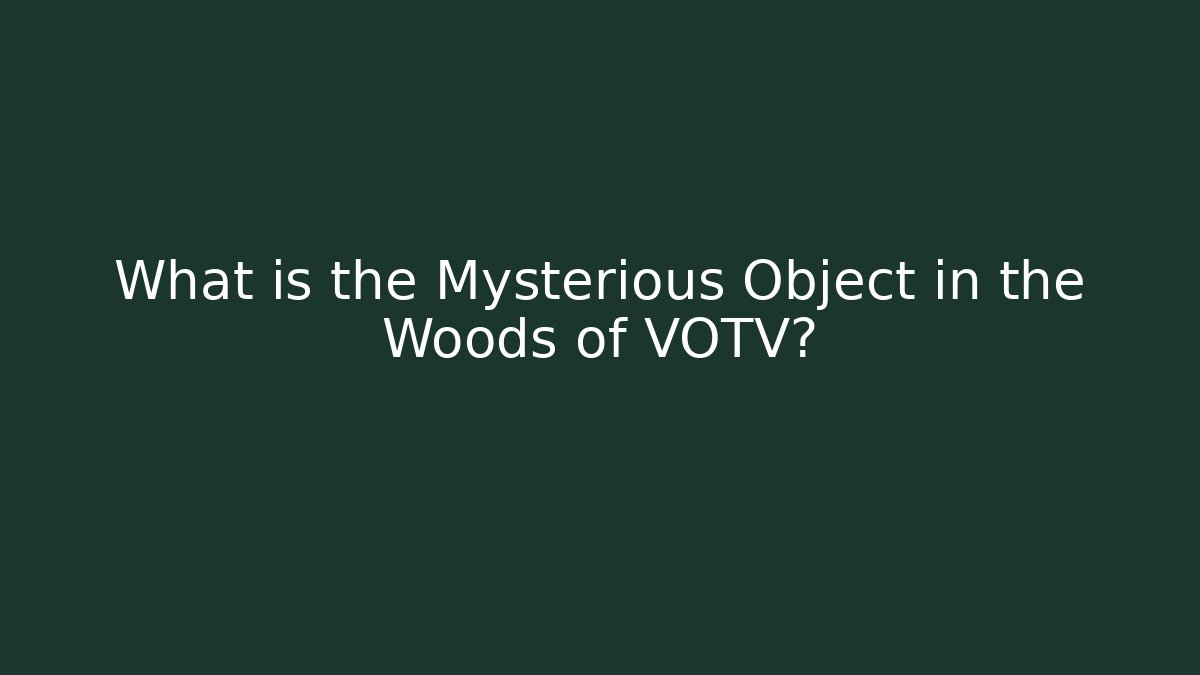 What is the Mysterious Object in the Woods of VOTV?