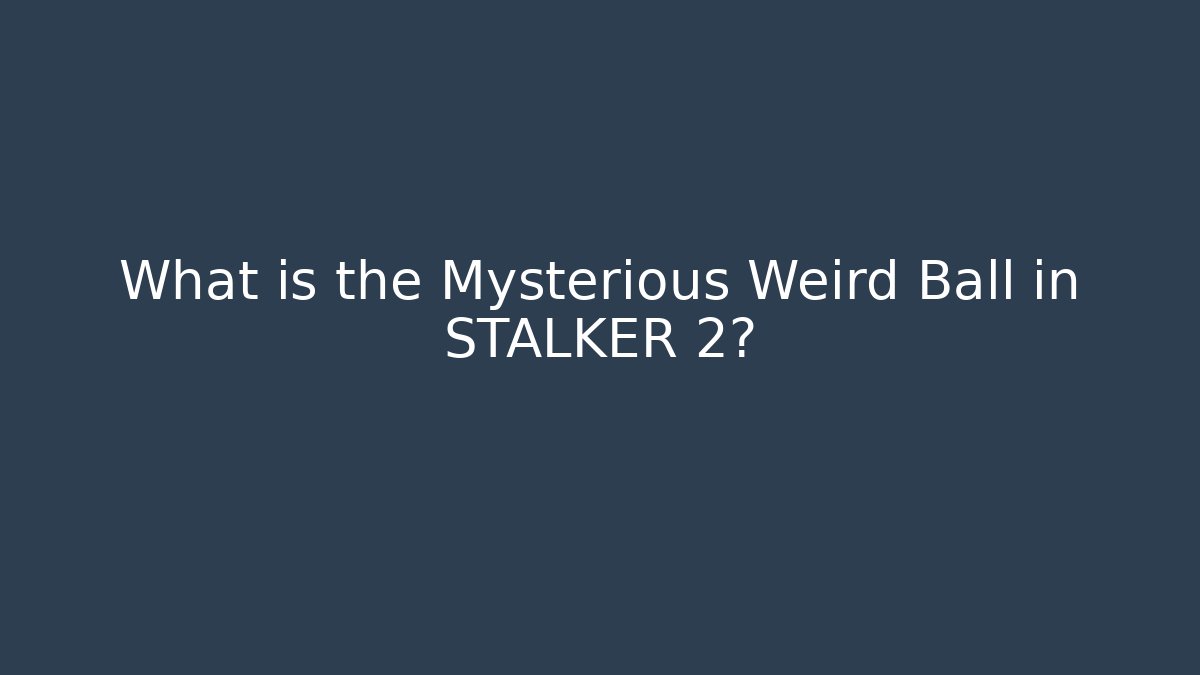 What is the Mysterious Weird Ball in STALKER 2?