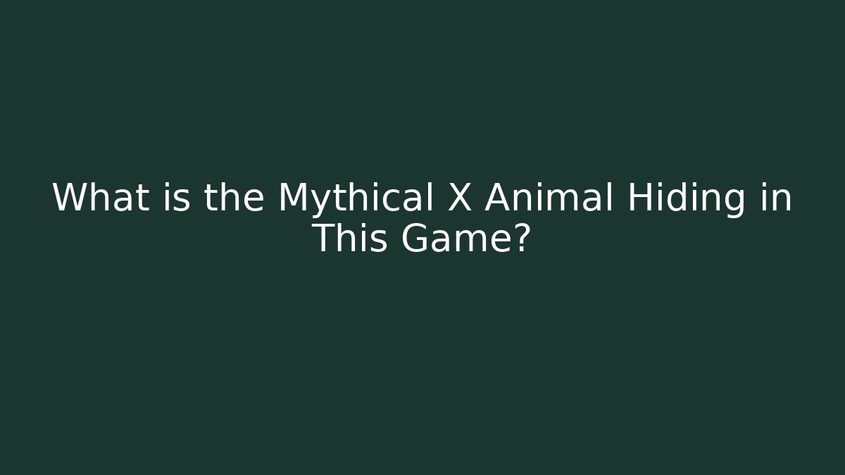 What is the Mythical X Animal Hiding in This Game?