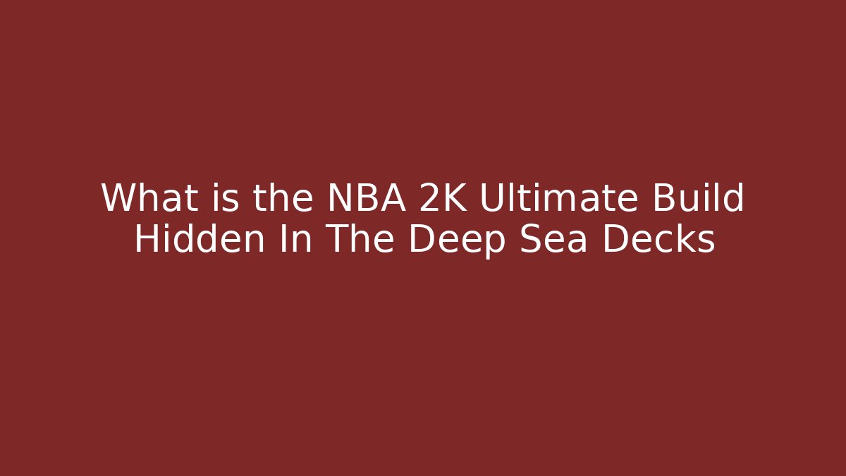 What is the NBA 2K Ultimate Build Hidden In The Deep Sea Decks