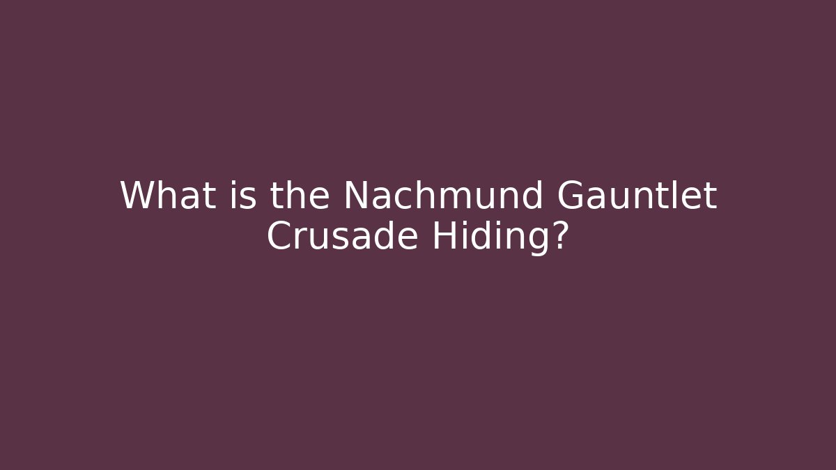 What is the Nachmund Gauntlet Crusade Hiding?