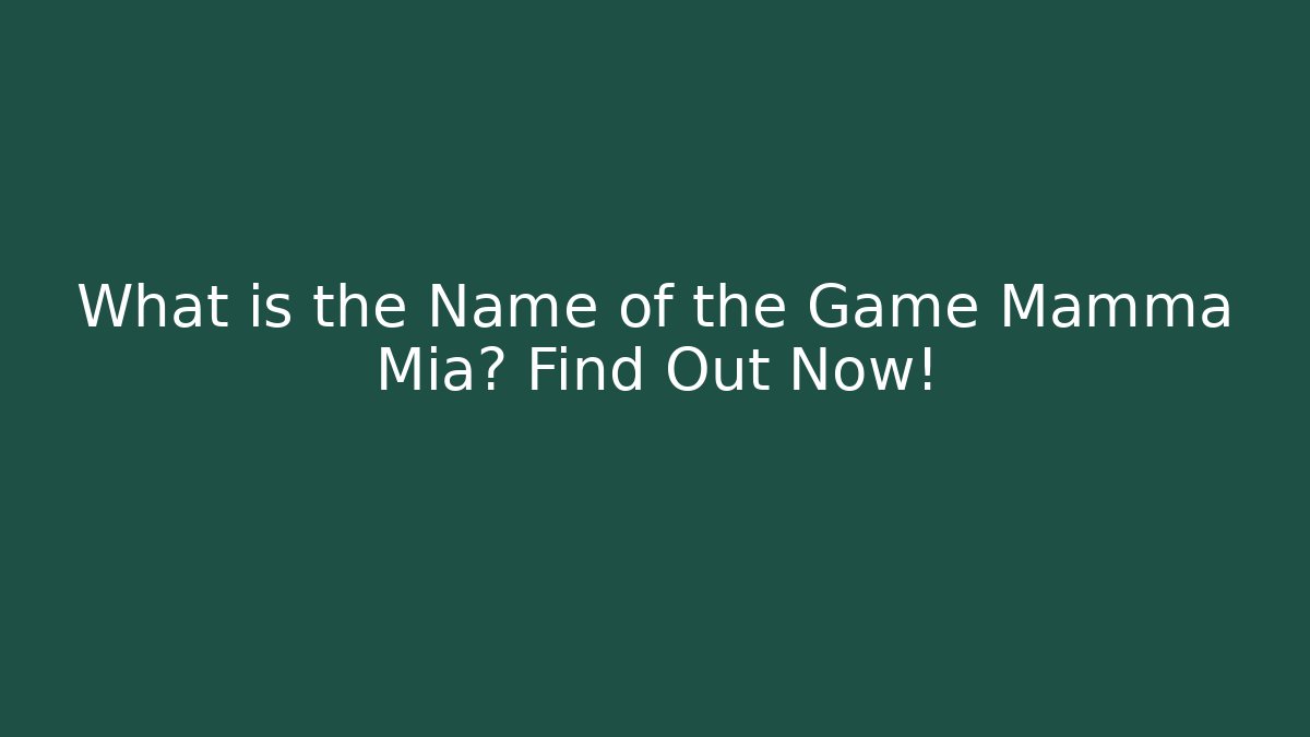 What is the Name of the Game Mamma Mia? Find Out Now!
