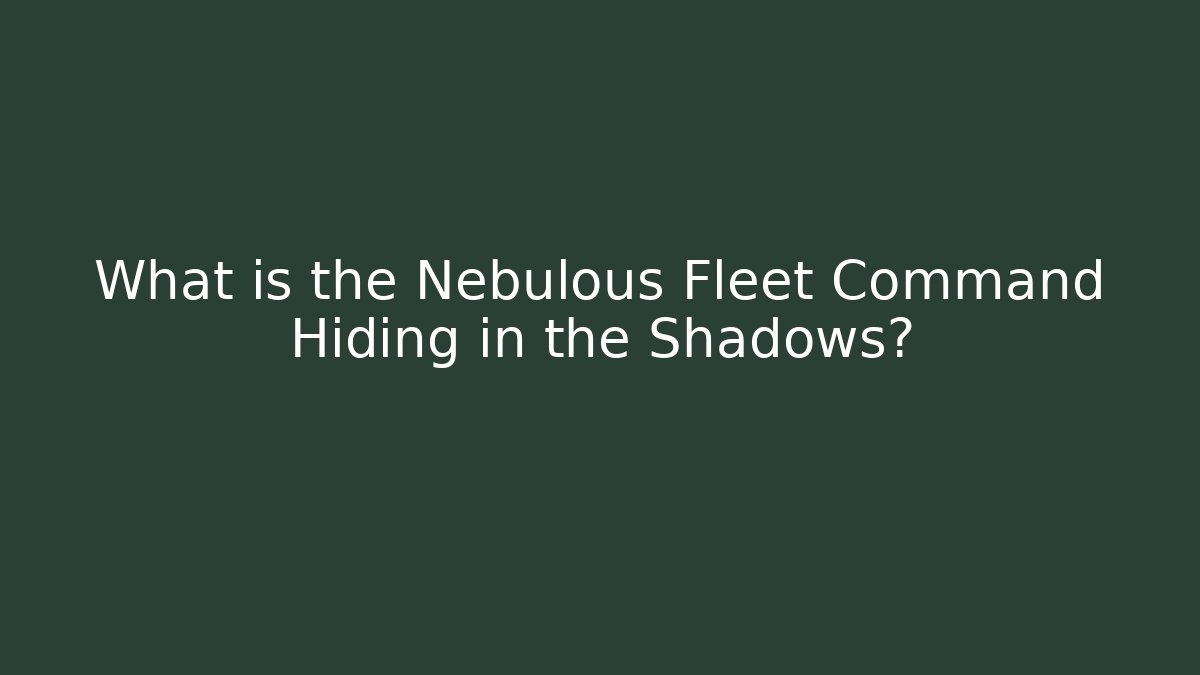 What is the Nebulous Fleet Command Hiding in the Shadows?