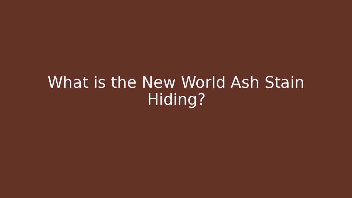 What is the New World Ash Stain Hiding?