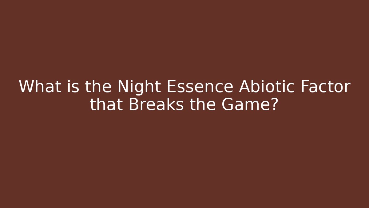 What is the Night Essence Abiotic Factor that Breaks the Game?
