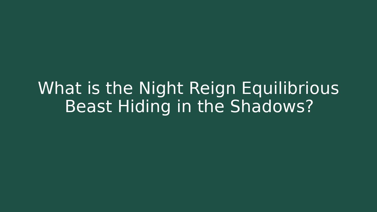 What is the Night Reign Equilibrious Beast Hiding in the Shadows?