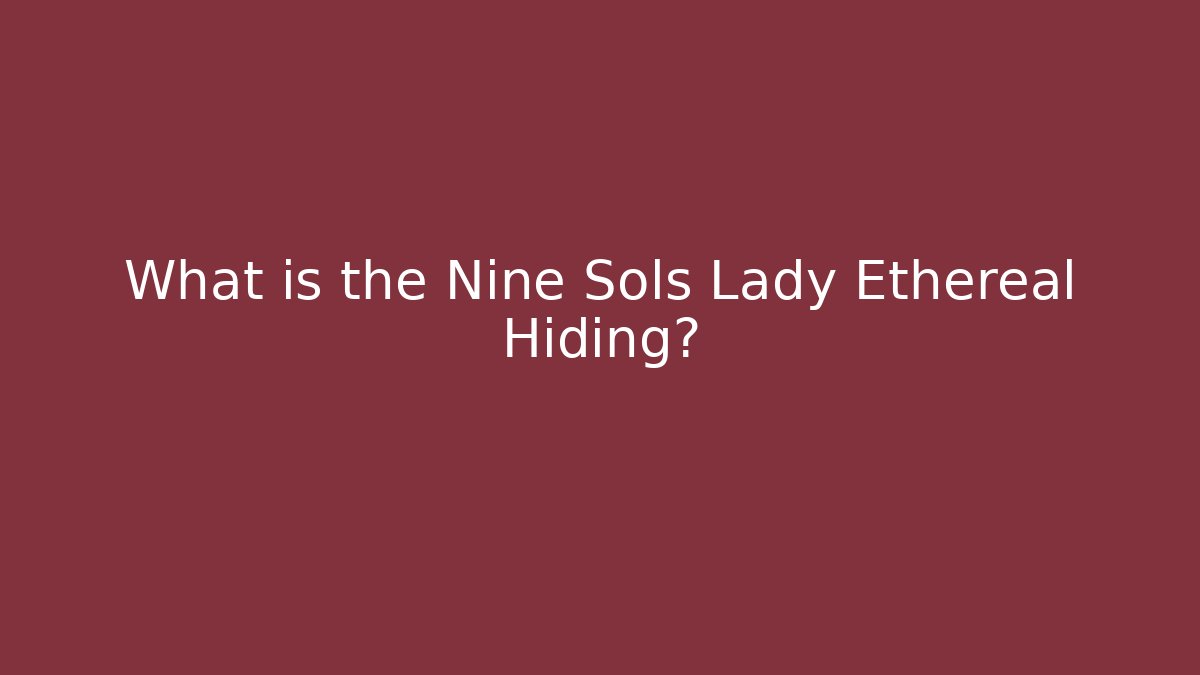 What is the Nine Sols Lady Ethereal Hiding? - Critter Realm