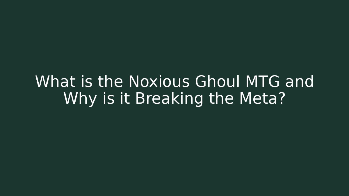 What is the Noxious Ghoul MTG and Why is it Breaking the Meta?