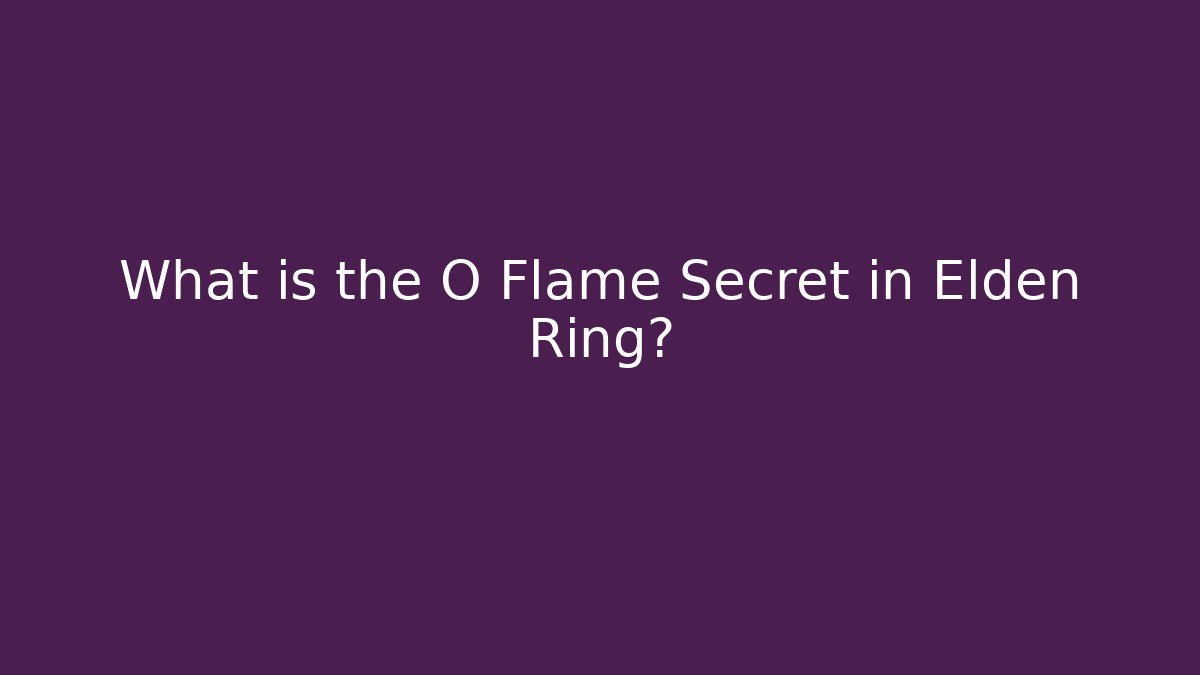 What is the O Flame Secret in Elden Ring? - Critter Realm