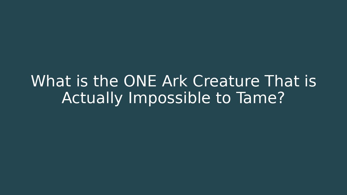 What is the ONE Ark Creature That is Actually Impossible to Tame?