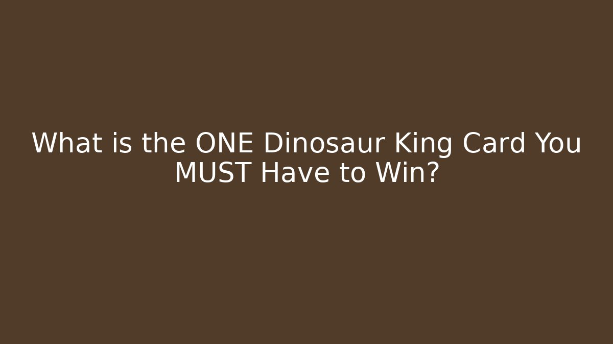 What is the ONE Dinosaur King Card You MUST Have to Win?