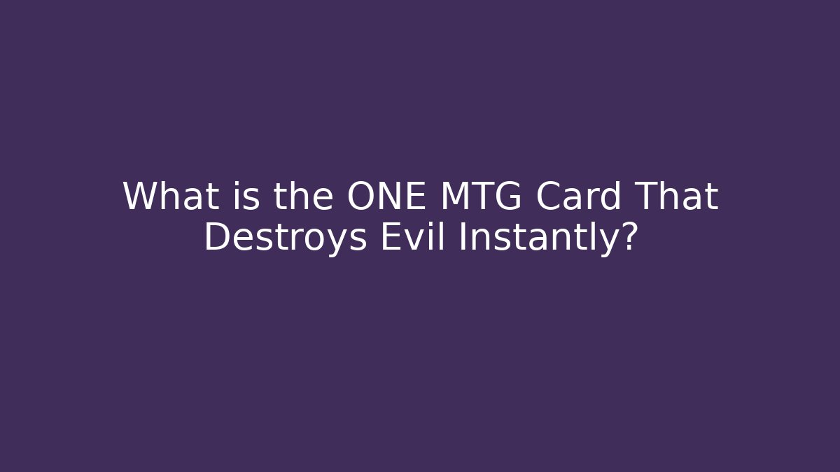 What is the ONE MTG Card That Destroys Evil Instantly?