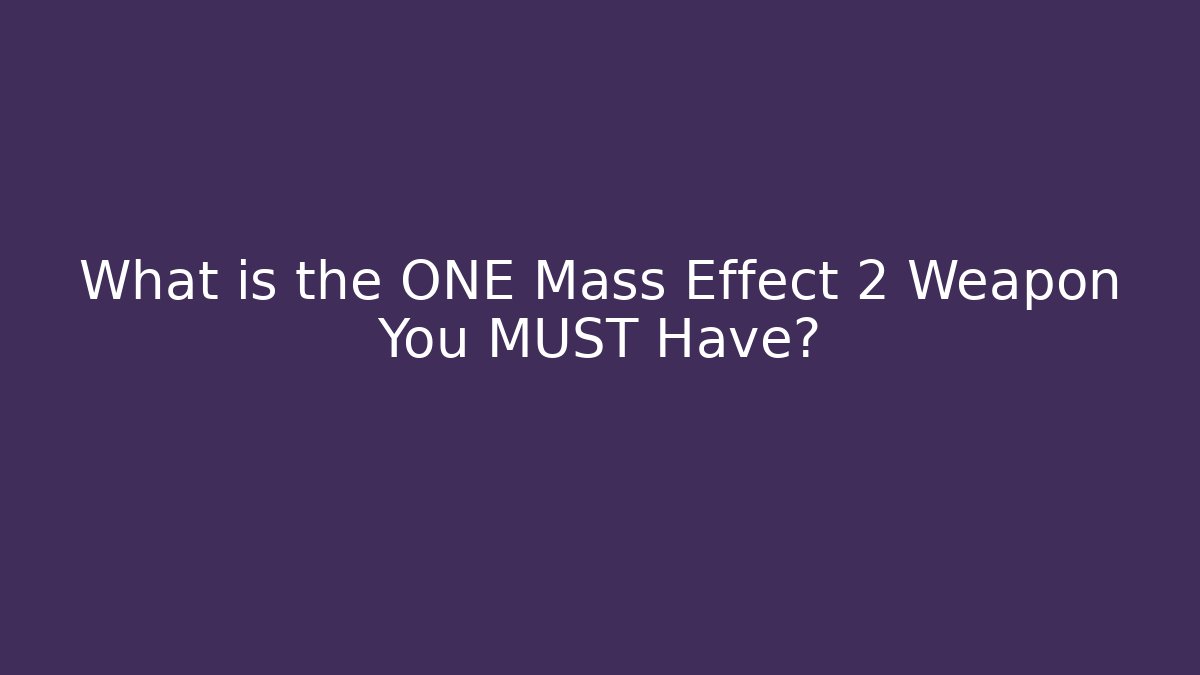 What is the ONE Mass Effect 2 Weapon You MUST Have?