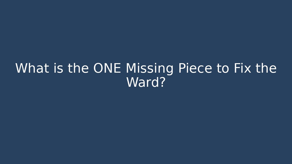 What is the ONE Missing Piece to Fix the Ward?