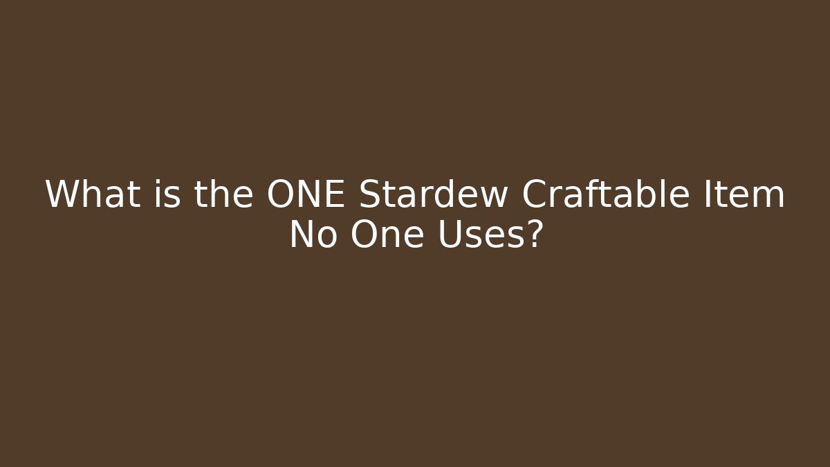 What is the ONE Stardew Craftable Item No One Uses?