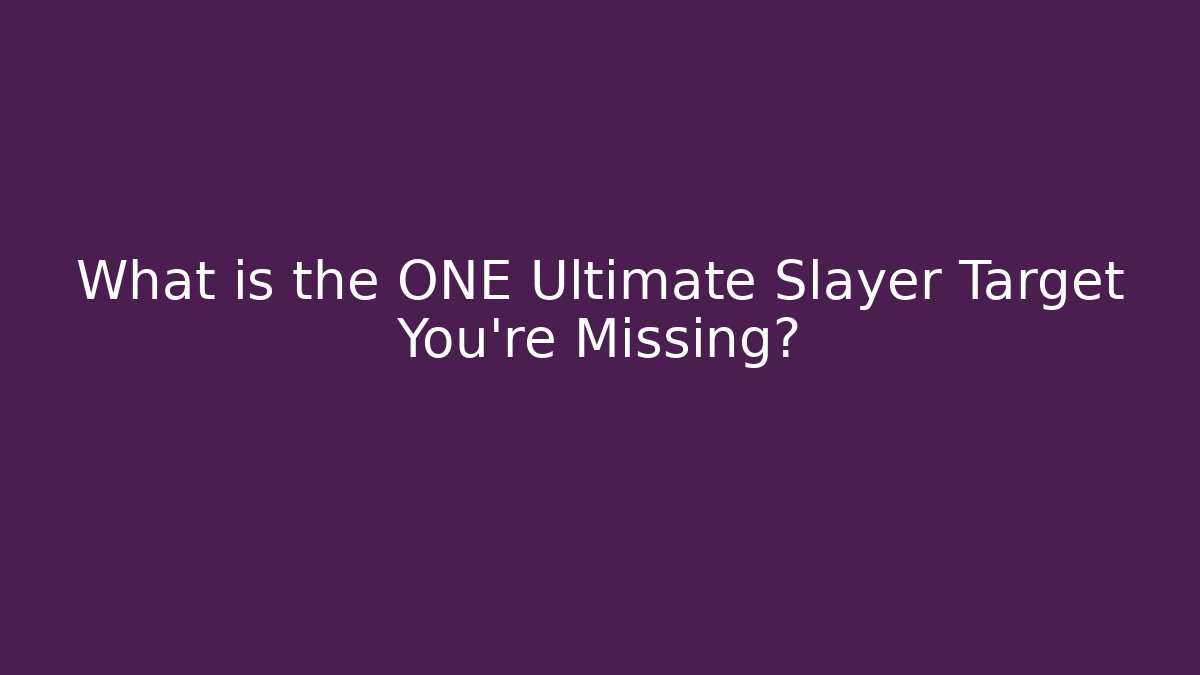 What is the ONE Ultimate Slayer Target You’re Missing?