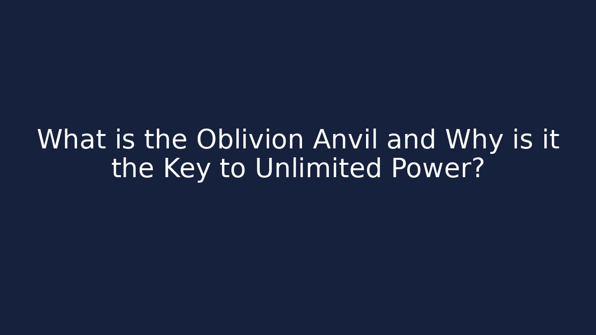 What is the Oblivion Anvil and Why is it the Key to Unlimited Power?