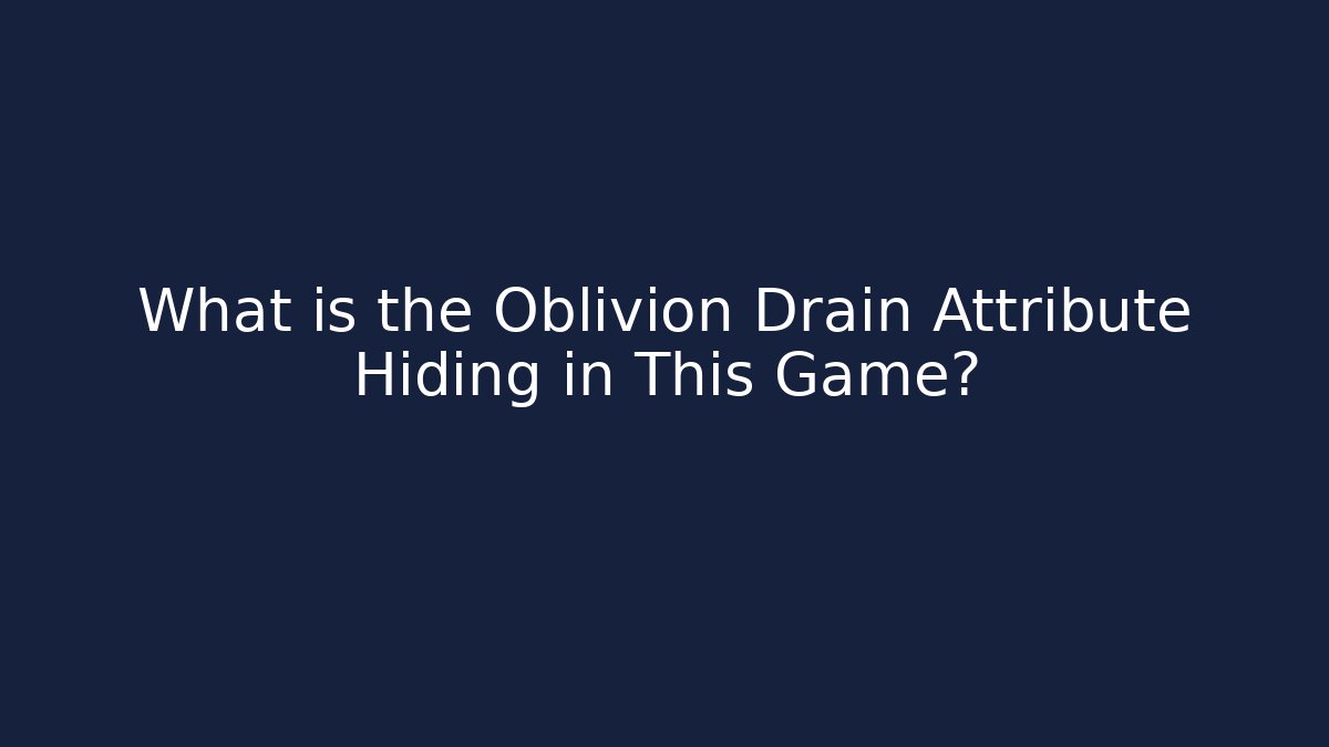 What is the Oblivion Drain Attribute Hiding in This Game?