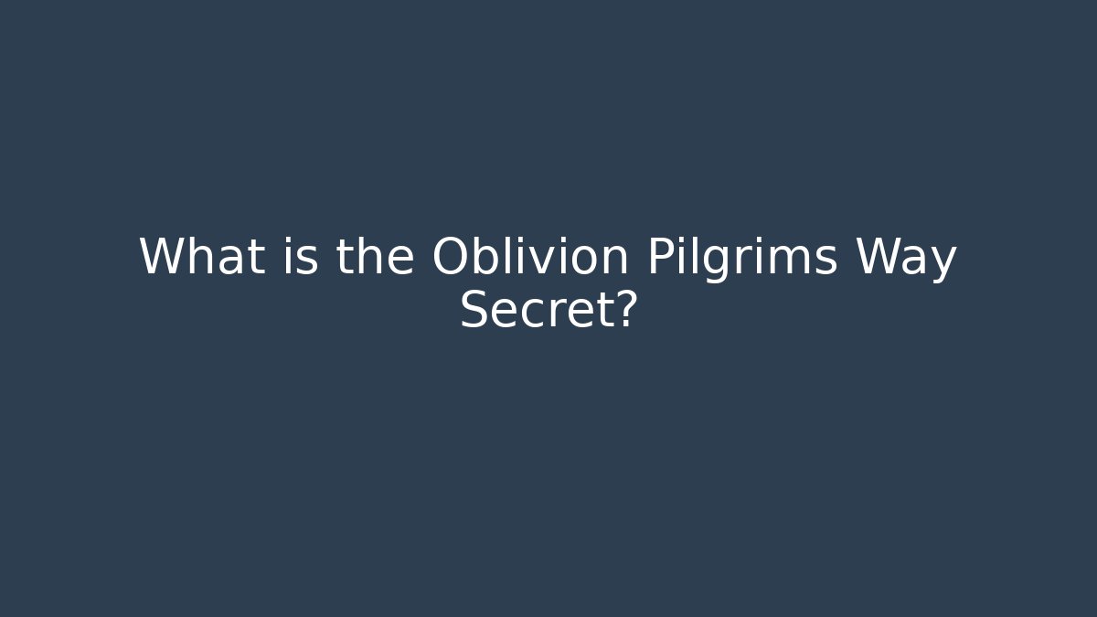 What is the Oblivion Pilgrims Way Secret?