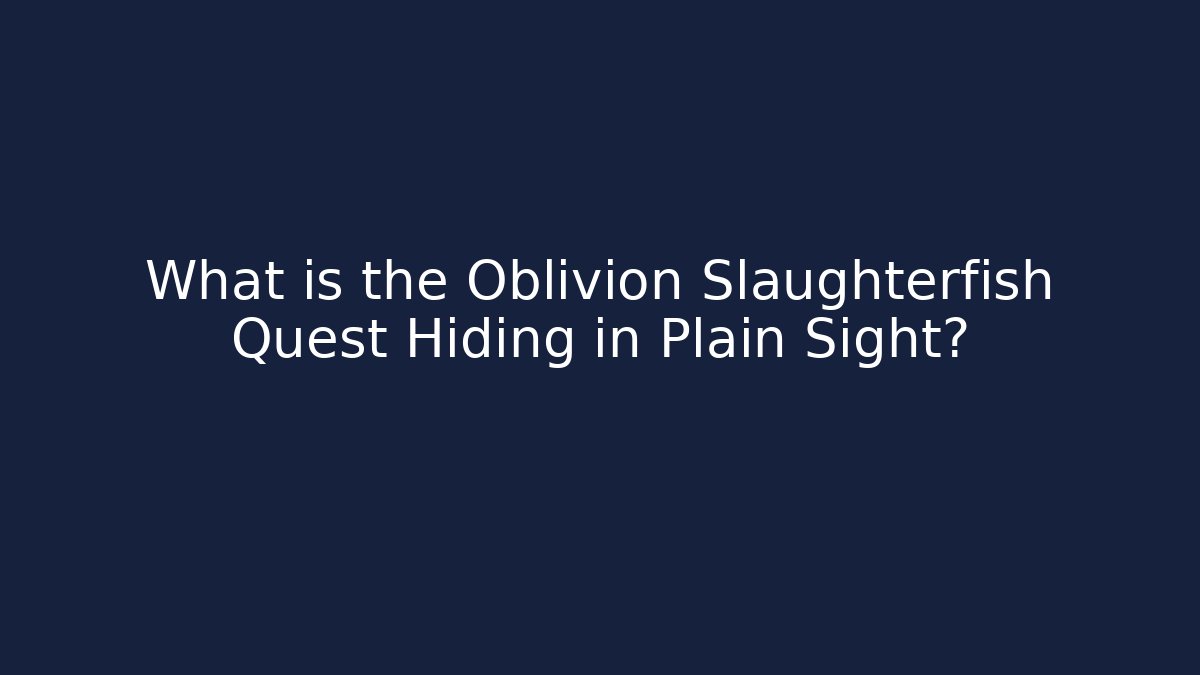 What is the Oblivion Slaughterfish Quest Hiding in Plain Sight?