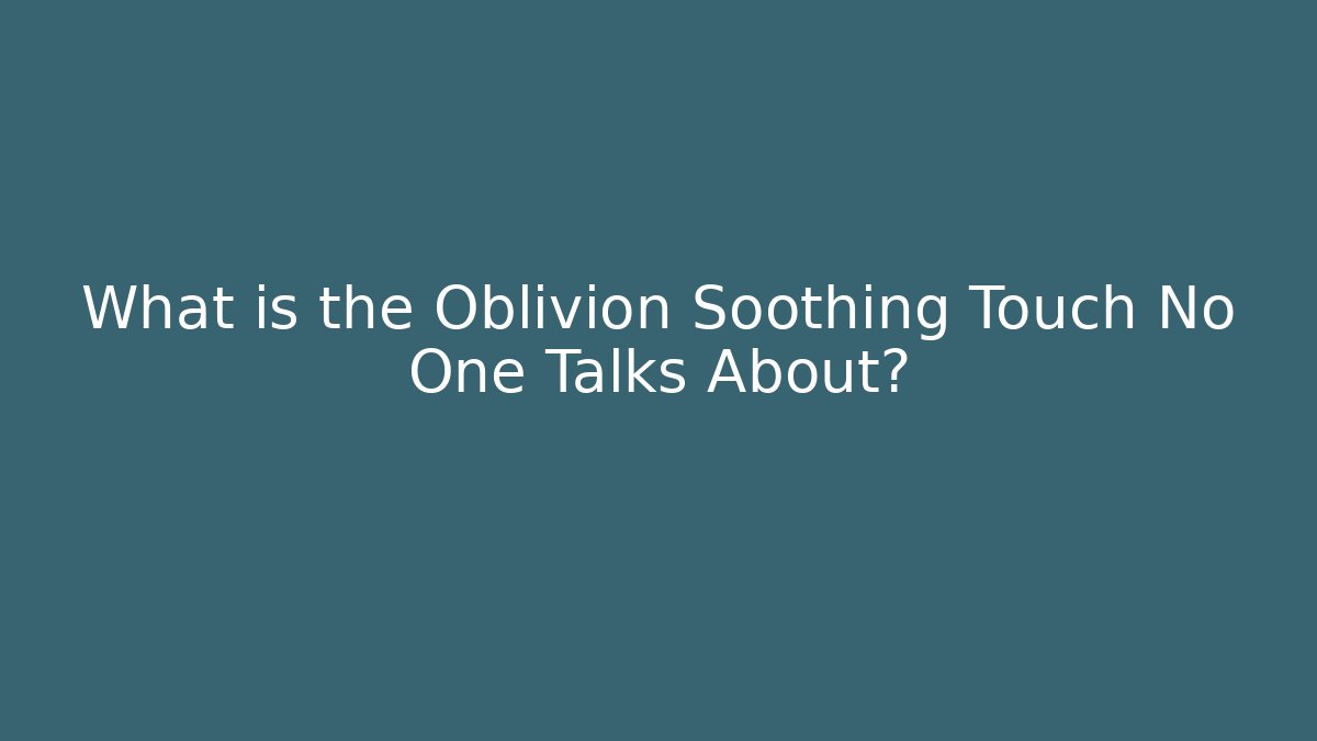 What is the Oblivion Soothing Touch No One Talks About?
