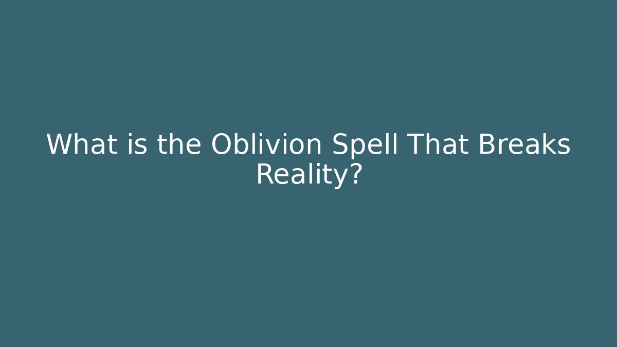 What is the Oblivion Spell That Breaks Reality?