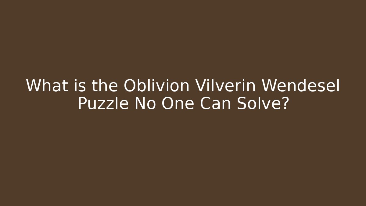 What is the Oblivion Vilverin Wendesel Puzzle No One Can Solve?
