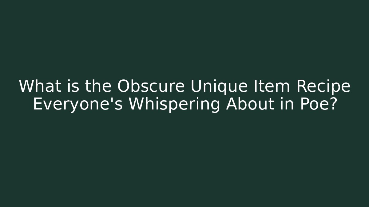 What is the Obscure Unique Item Recipe Everyone’s Whispering About in Poe?