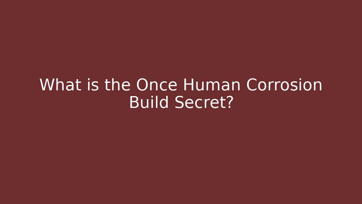 What is the Once Human Corrosion Build Secret?