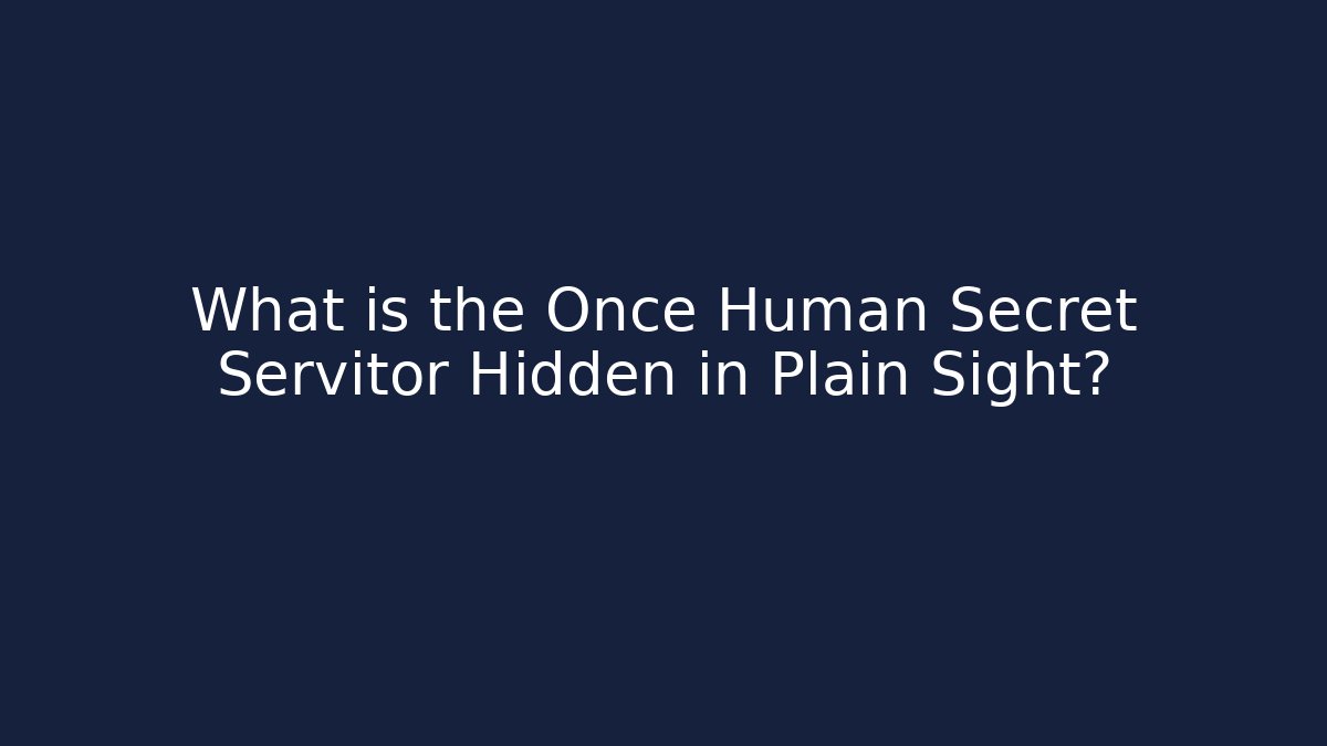 What is the Once Human Secret Servitor Hidden in Plain Sight?