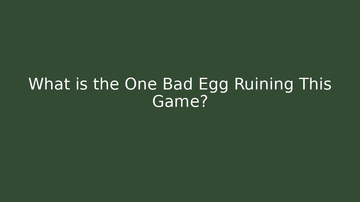 What is the One Bad Egg Ruining This Game?