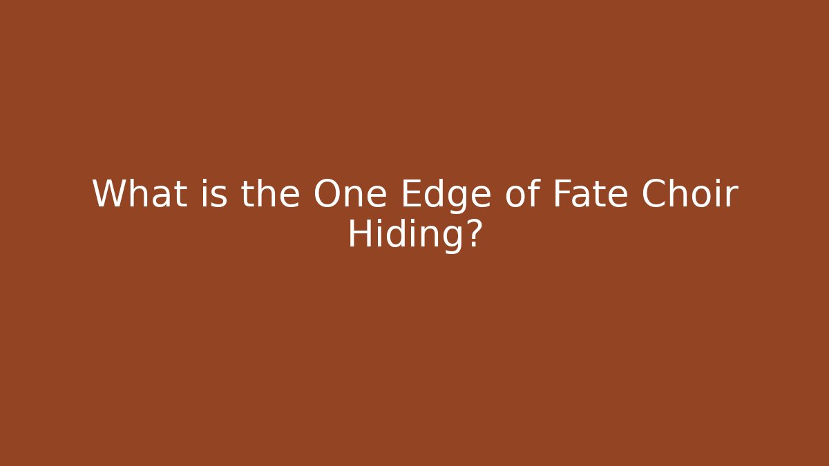 What is the One Edge of Fate Choir Hiding?