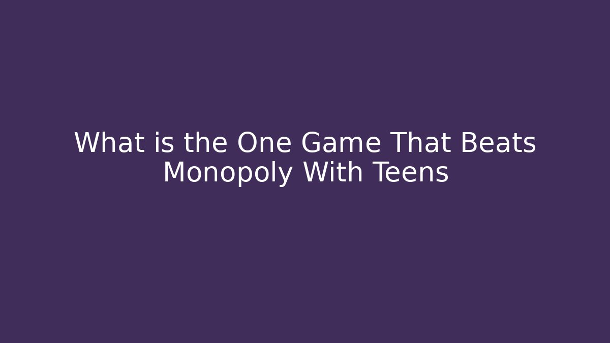 What is the One Game That Beats Monopoly With Teens