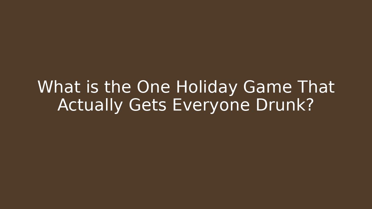 What is the One Holiday Game That Actually Gets Everyone Drunk?