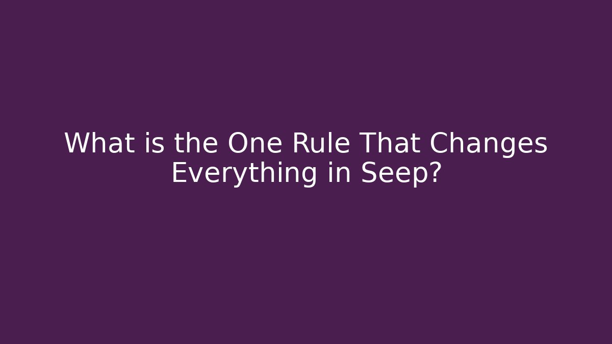What is the One Rule That Changes Everything in Seep?