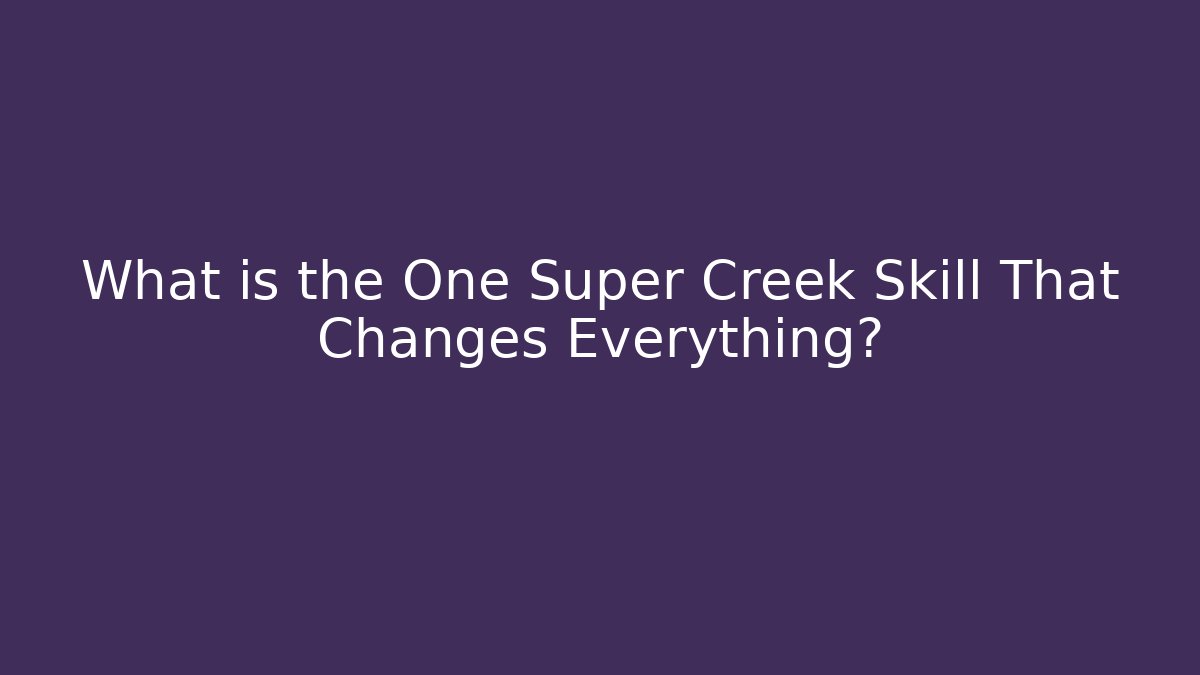 What is the One Super Creek Skill That Changes Everything?