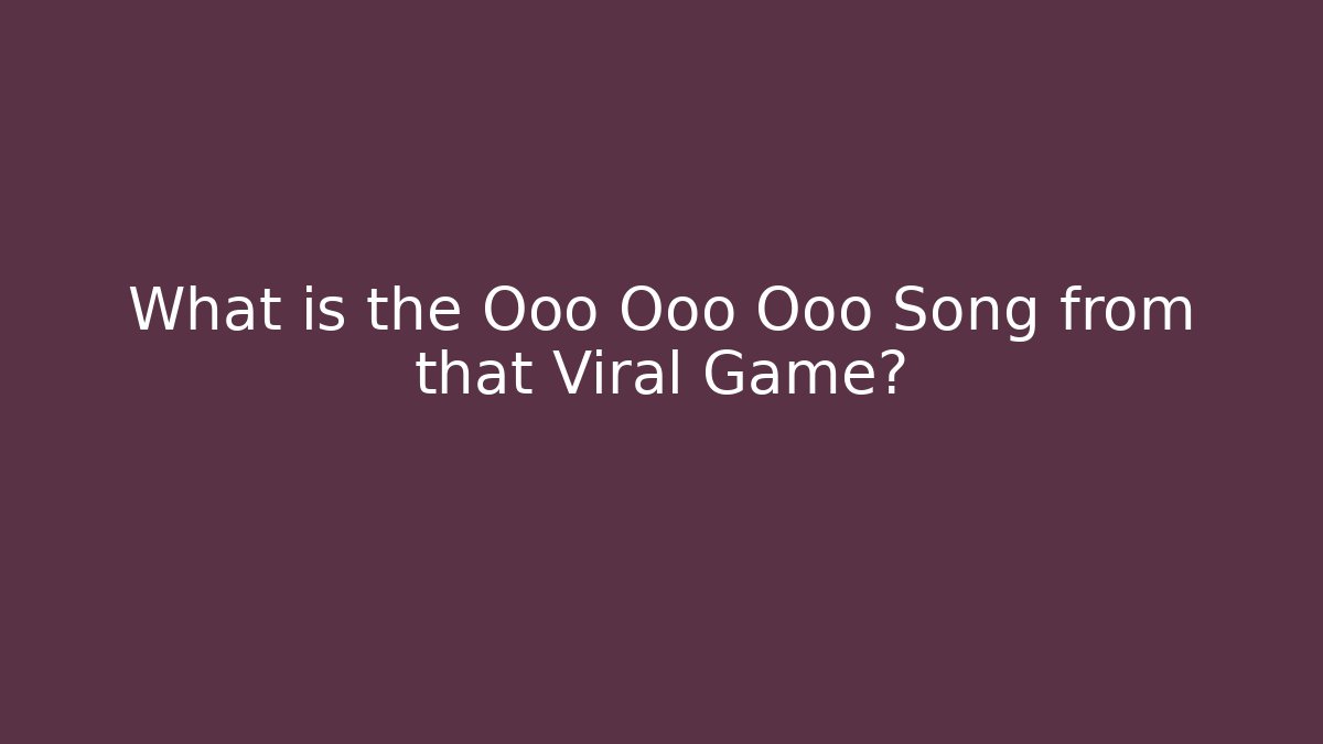 What is the Ooo Ooo Ooo Song from that Viral Game?
