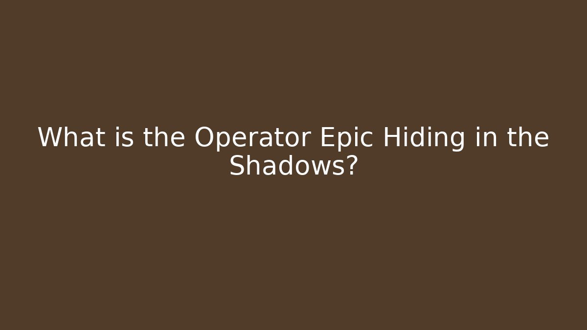What is the Operator Epic Hiding in the Shadows?