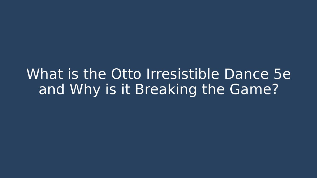 What is the Otto Irresistible Dance 5e and Why is it Breaking the Game? - Critter Realm