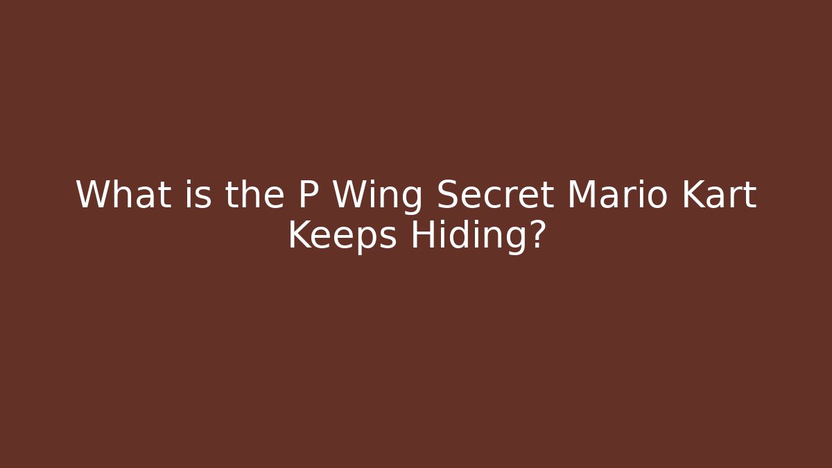 What is the P Wing Secret Mario Kart Keeps Hiding?