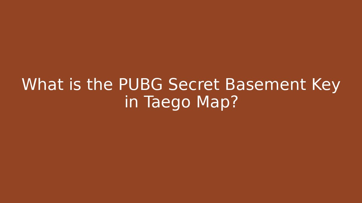 What is the PUBG Secret Basement Key in Taego Map?