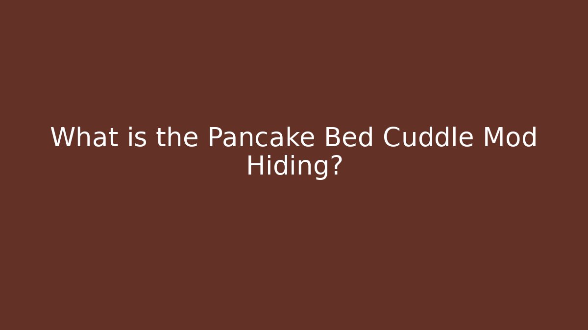 What is the Pancake Bed Cuddle Mod Hiding?