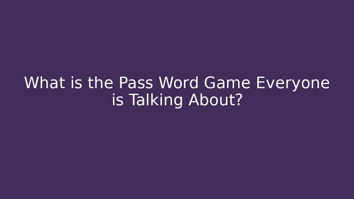 What is the Pass Word Game Everyone is Talking About?
